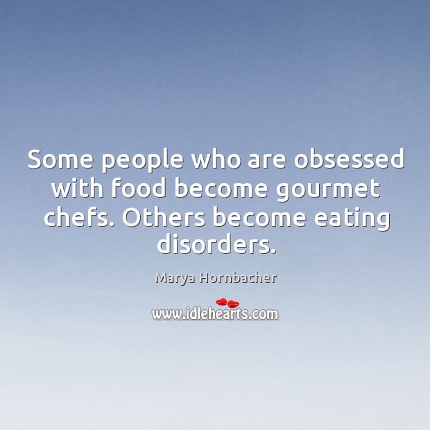 Some people who are obsessed with food become gourmet chefs. Others become Marya Hornbacher Picture Quote