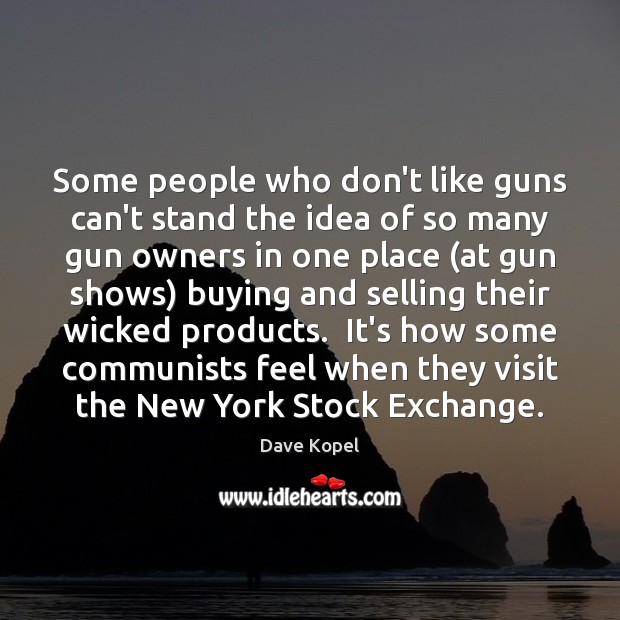 Some people who don’t like guns can’t stand the idea of so 