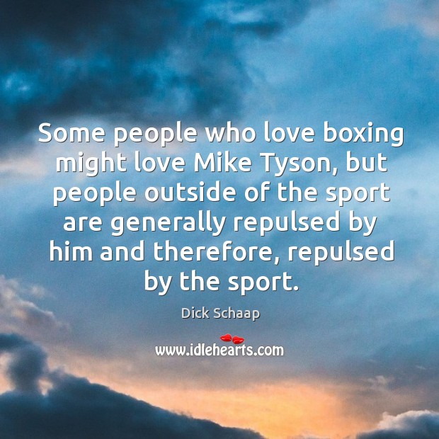 Some people who love boxing might love mike tyson, but people outside of the sport are Dick Schaap Picture Quote