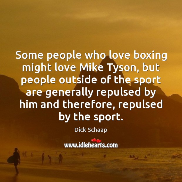 Some people who love boxing might love Mike Tyson, but people outside Dick Schaap Picture Quote