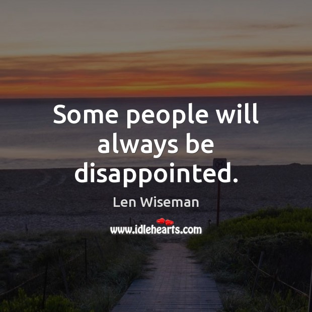 Some people will always be disappointed. Len Wiseman Picture Quote