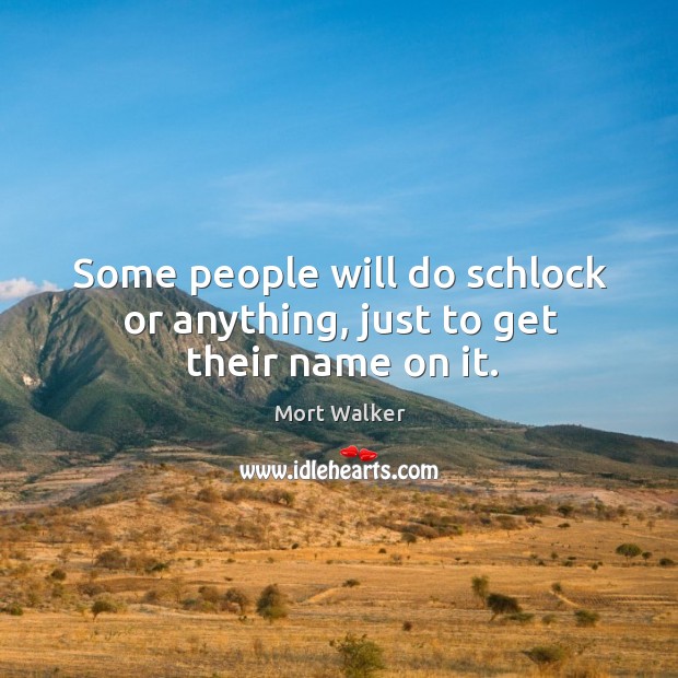 Some people will do schlock or anything, just to get their name on it. Mort Walker Picture Quote