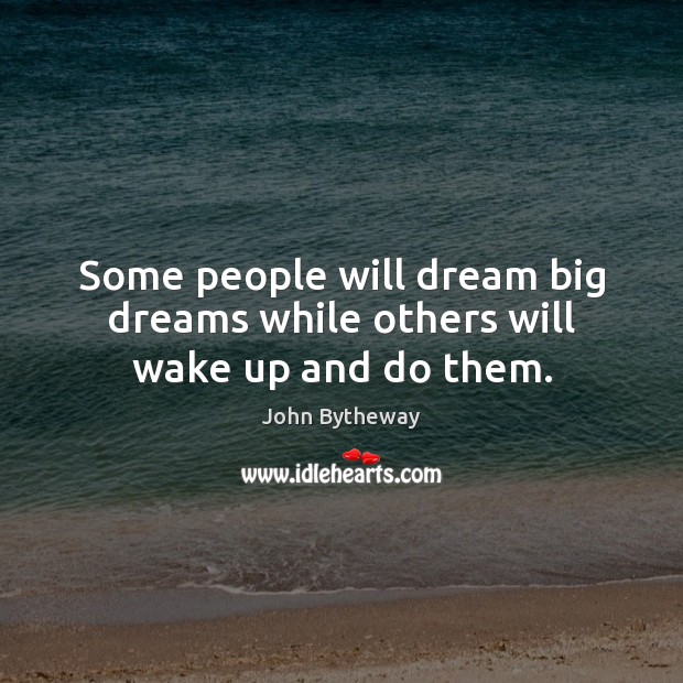 Some people will dream big dreams while others will wake up and do them. Image