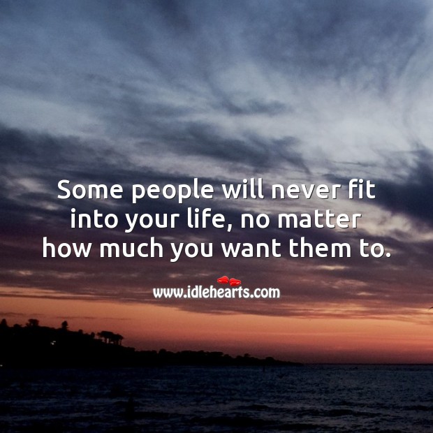 Some people will never fit into your life, no matter how much you want them to. Relationship Quotes Image