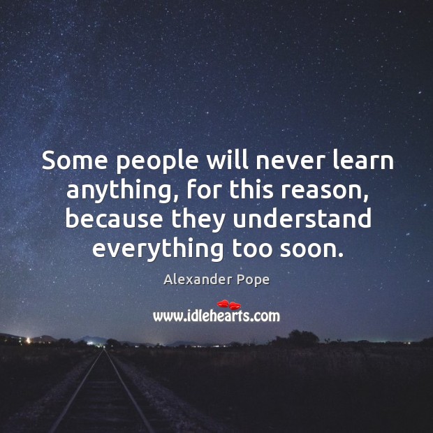 Some people will never learn anything, for this reason, because they understand everything too soon. Alexander Pope Picture Quote