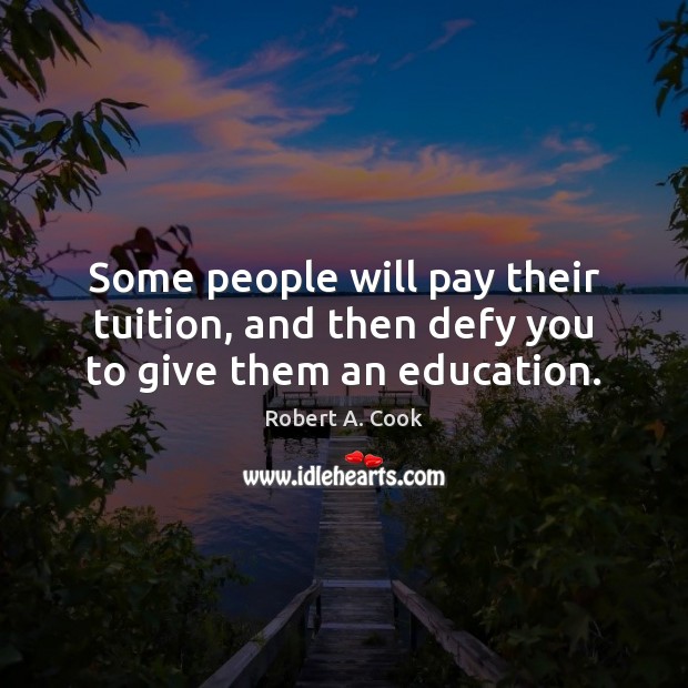 Some people will pay their tuition, and then defy you to give them an education. Robert A. Cook Picture Quote