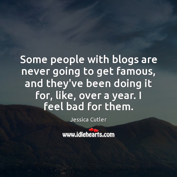 Some people with blogs are never going to get famous, and they’ve Image