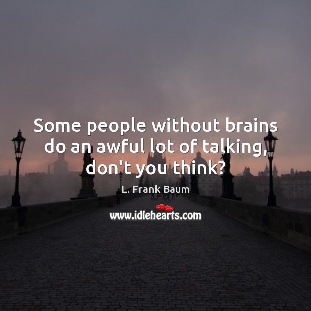 Some people without brains do an awful lot of talking, don’t you think? Image