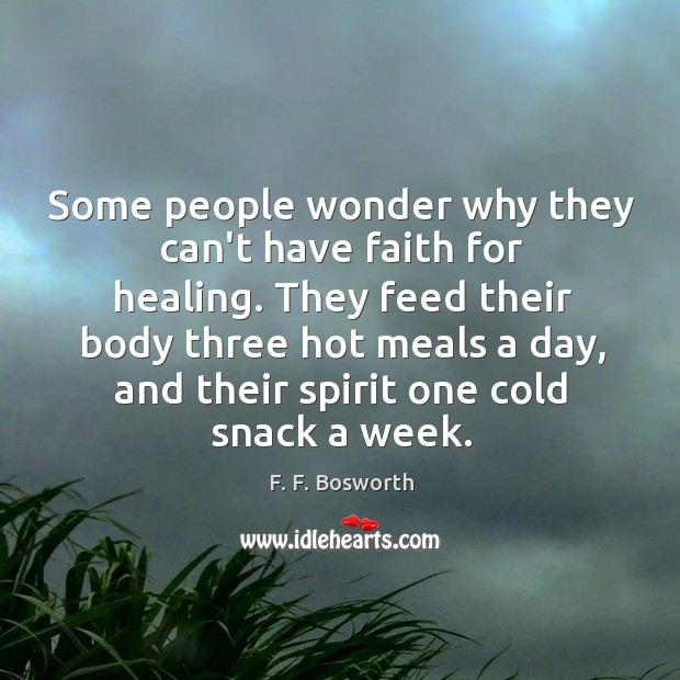 Some people wonder why they can’t have faith for healing. They feed F. F. Bosworth Picture Quote