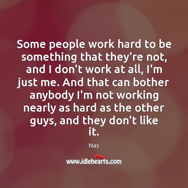 Some people work hard to be something that they’re not, and I Nas Picture Quote