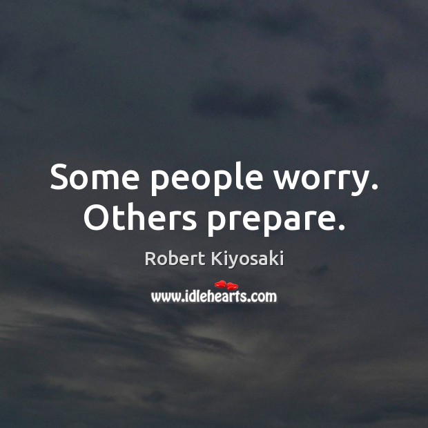 Some people worry. Others prepare. Robert Kiyosaki Picture Quote