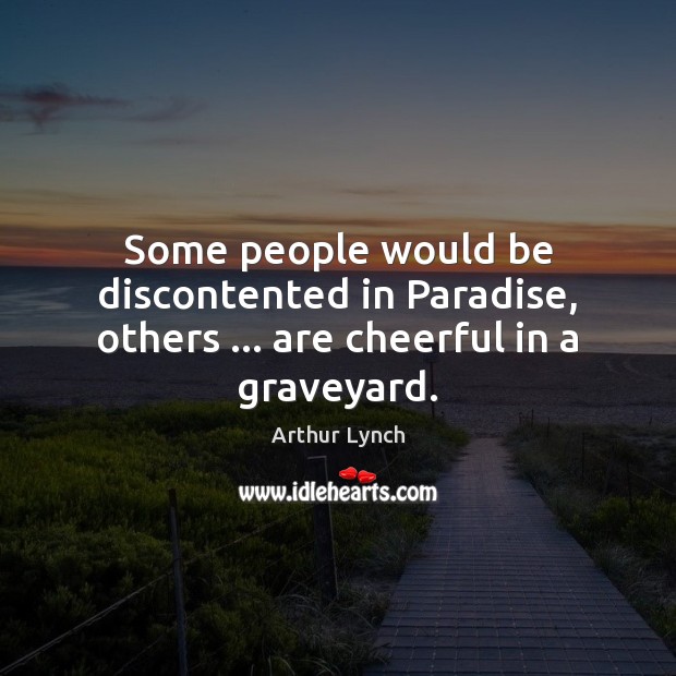Some people would be discontented in Paradise, others … are cheerful in a graveyard. Image