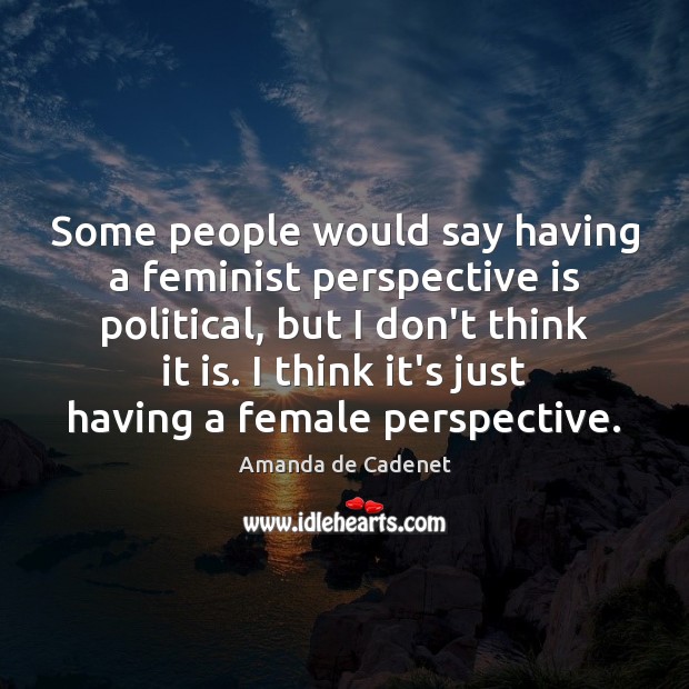 Some people would say having a feminist perspective is political, but I Image