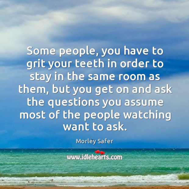 Some people, you have to grit your teeth in order to stay in the same room as them Morley Safer Picture Quote