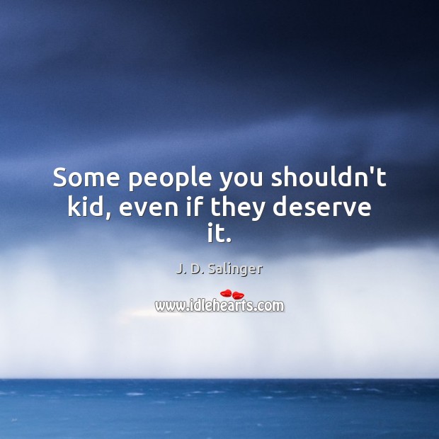 Some people you shouldn’t kid, even if they deserve it. Image