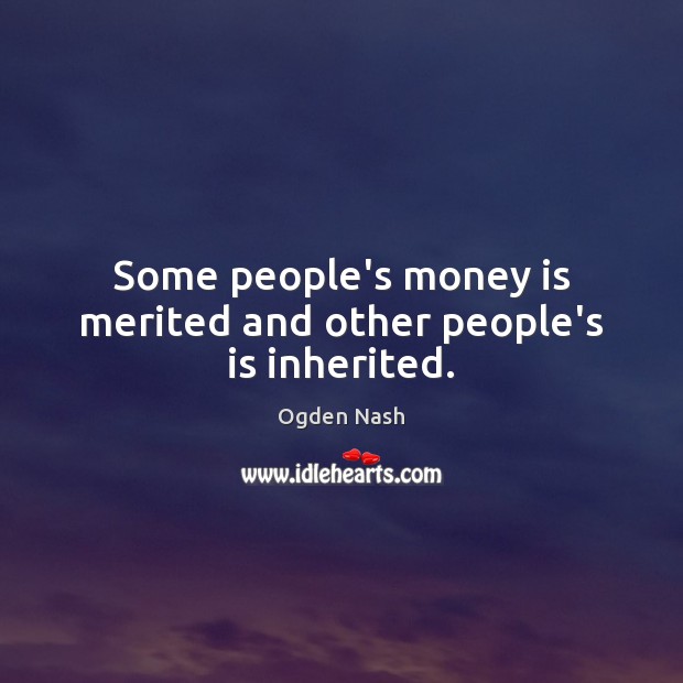 Some people’s money is merited and other people’s is inherited. Ogden Nash Picture Quote