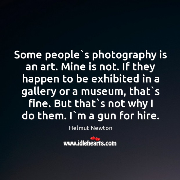 Some people`s photography is an art. Mine is not. If they Helmut Newton Picture Quote