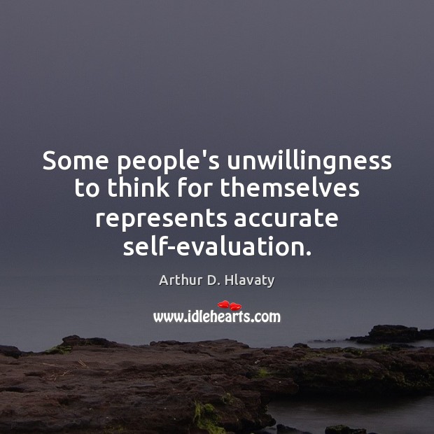 Some people’s unwillingness to think for themselves represents accurate self-evaluation. Arthur D. Hlavaty Picture Quote