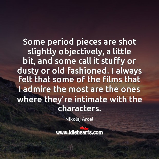 Some period pieces are shot slightly objectively, a little bit, and some Nikolaj Arcel Picture Quote