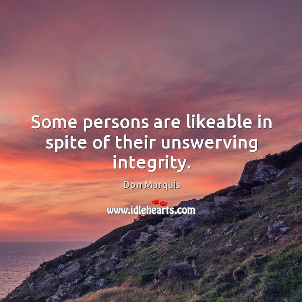 Some persons are likeable in spite of their unswerving integrity. Don Marquis Picture Quote