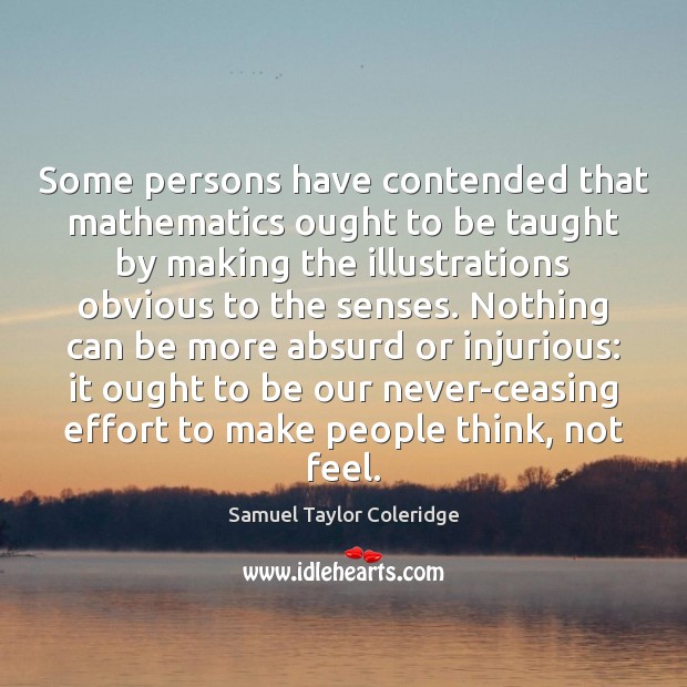 Some persons have contended that mathematics ought to be taught by making Samuel Taylor Coleridge Picture Quote