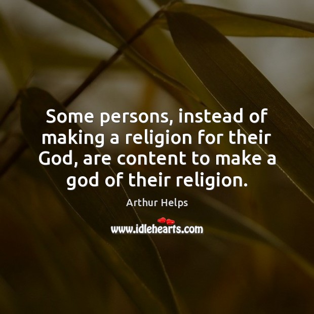 Some persons, instead of making a religion for their God, are content Arthur Helps Picture Quote