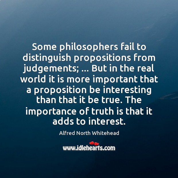 Some philosophers fail to distinguish propositions from judgements; … But in the real Alfred North Whitehead Picture Quote
