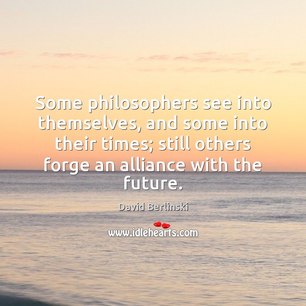 Some philosophers see into themselves, and some into their times; still others David Berlinski Picture Quote