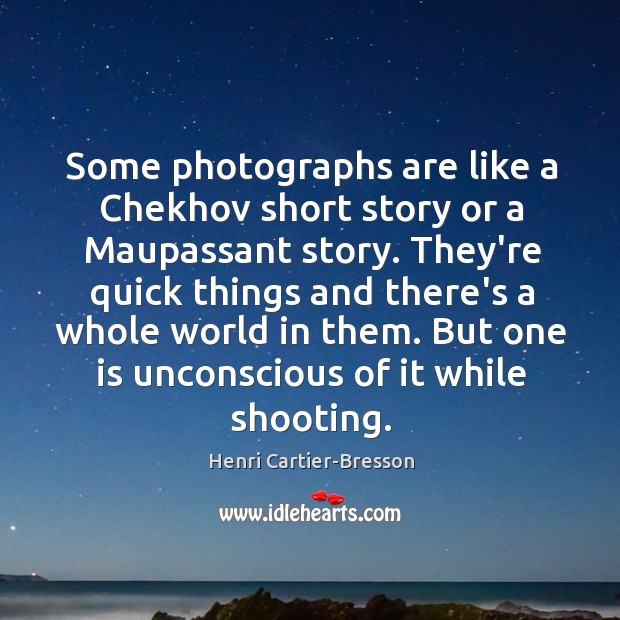 Some photographs are like a Chekhov short story or a Maupassant story. Henri Cartier-Bresson Picture Quote
