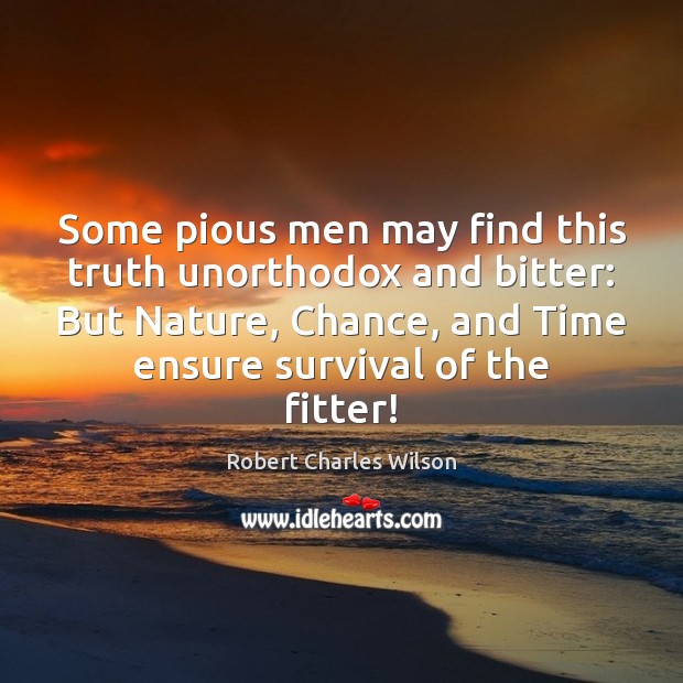 Some pious men may find this truth unorthodox and bitter: But Nature, Robert Charles Wilson Picture Quote