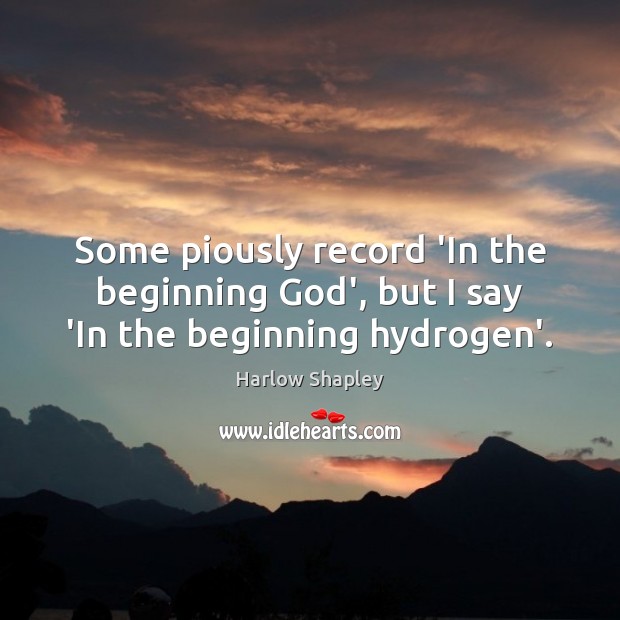 Some piously record ‘In the beginning God’, but I say ‘In the beginning hydrogen’. Harlow Shapley Picture Quote