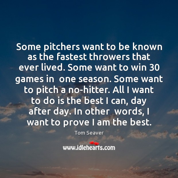 Some pitchers want to be known as the fastest throwers that ever 