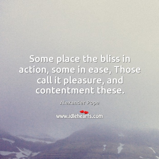 Some place the bliss in action, some in ease, Those call it Alexander Pope Picture Quote