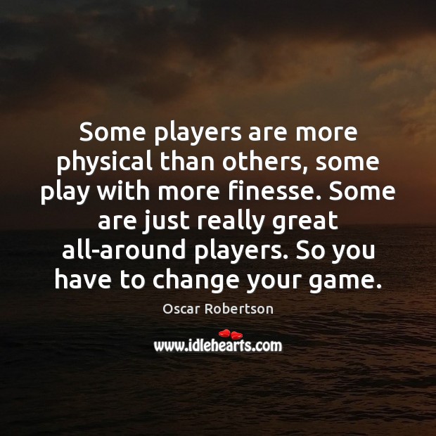 Some players are more physical than others, some play with more finesse. Oscar Robertson Picture Quote