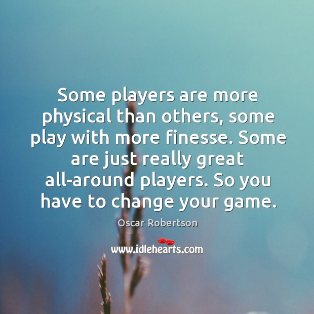 Some players are more physical than others, some play with more finesse. Oscar Robertson Picture Quote
