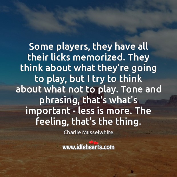 Some players, they have all their licks memorized. They think about what Charlie Musselwhite Picture Quote
