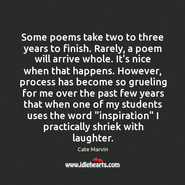 Some poems take two to three years to finish. Rarely, a poem Cate Marvin Picture Quote