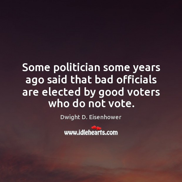 Some politician some years ago said that bad officials are elected by Dwight D. Eisenhower Picture Quote