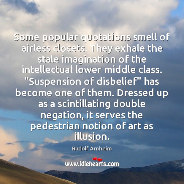 Some popular quotations smell of airless closets. They exhale the stale imagination Rudolf Arnheim Picture Quote