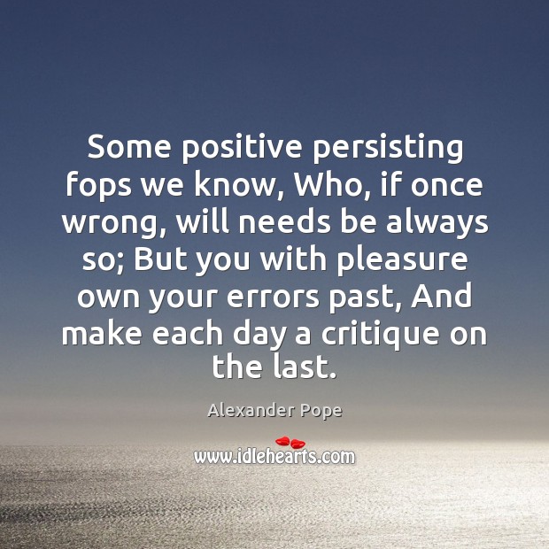 Some positive persisting fops we know, Who, if once wrong, will needs Alexander Pope Picture Quote