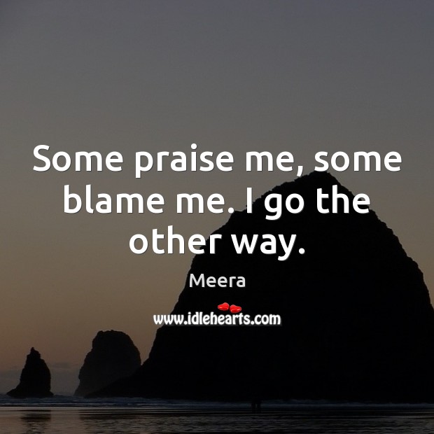 Some praise me, some blame me. I go the other way. Praise Quotes Image