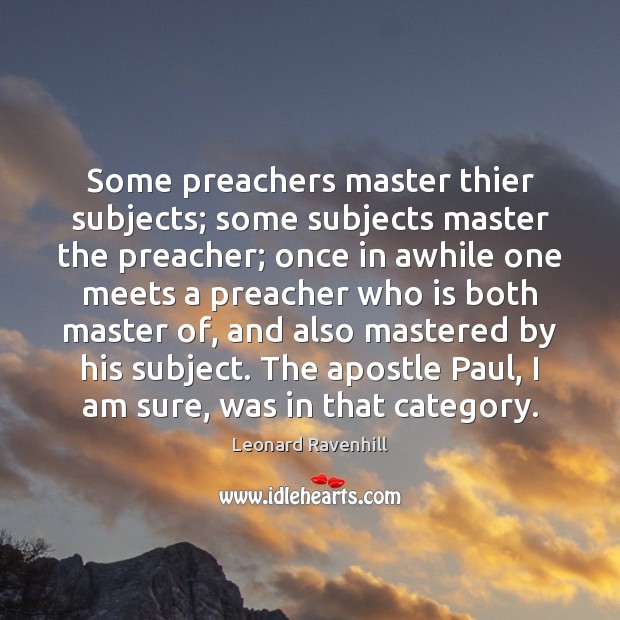 Some preachers master thier subjects; some subjects master the preacher; once in Leonard Ravenhill Picture Quote