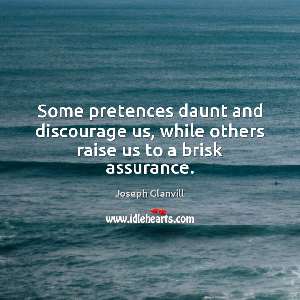 Some pretences daunt and discourage us, while others raise us to a brisk assurance. Joseph Glanvill Picture Quote