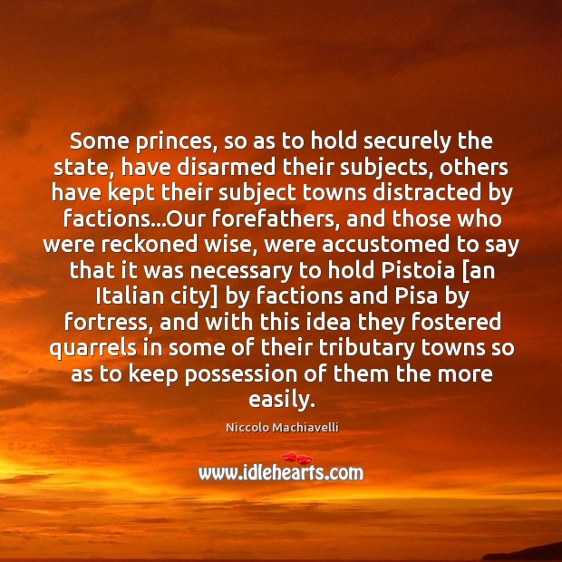 Some princes, so as to hold securely the state, have disarmed their Image