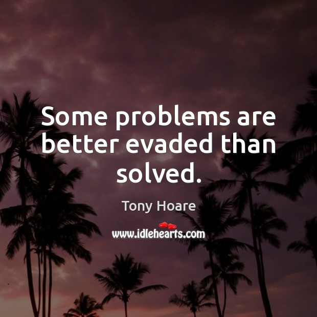 Some problems are better evaded than solved. Tony Hoare Picture Quote