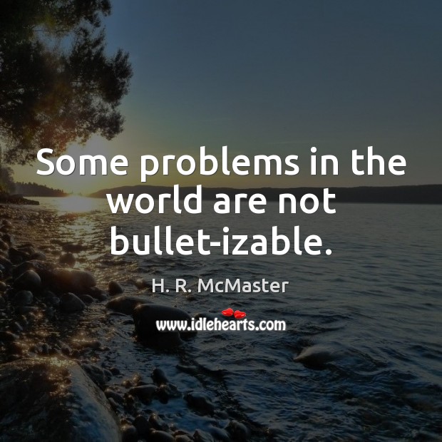 Some problems in the world are not bullet-izable. H. R. McMaster Picture Quote