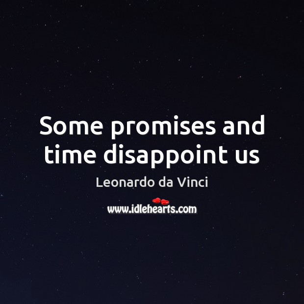 Some promises and time disappoint us Leonardo da Vinci Picture Quote