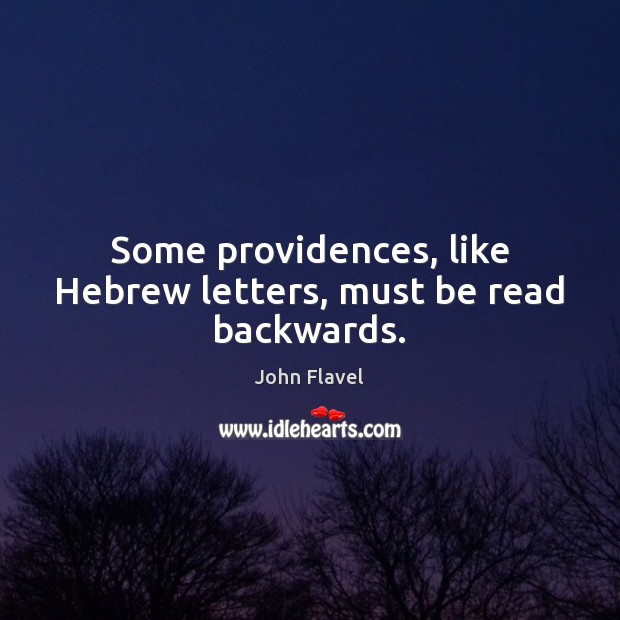 Some providences, like Hebrew letters, must be read backwards. John Flavel Picture Quote