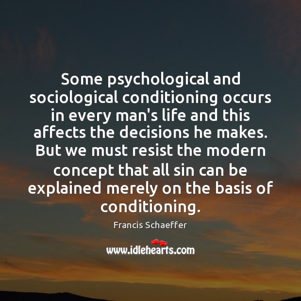 Some psychological and sociological conditioning occurs in every man’s life and this Francis Schaeffer Picture Quote