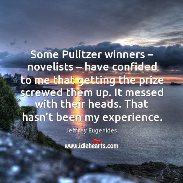 Some pulitzer winners – novelists – have confided to me that getting the prize screwed them up. Jeffrey Eugenides Picture Quote